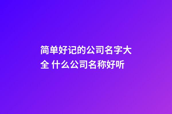 简单好记的公司名字大全 什么公司名称好听-第1张-公司起名-玄机派